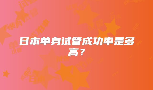 日本单身试管成功率是多高？