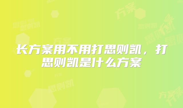 长方案用不用打思则凯，打思则凯是什么方案