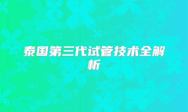 泰国第三代试管技术全解析