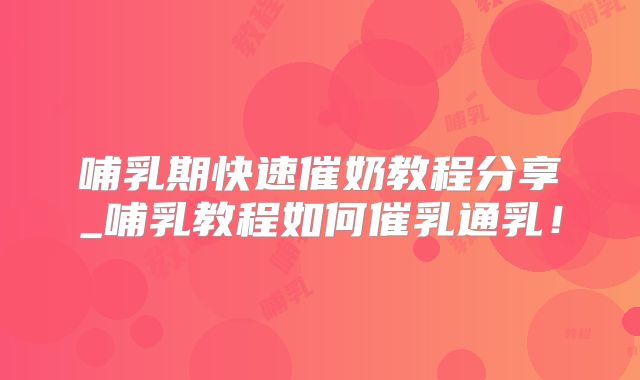 哺乳期快速催奶教程分享_哺乳教程如何催乳通乳！