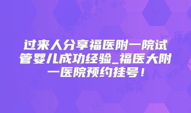 过来人分享福医附一院试管婴儿成功经验_福医大附一医院预约挂号！