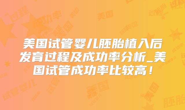 美国试管婴儿胚胎植入后发育过程及成功率分析_美国试管成功率比较高！
