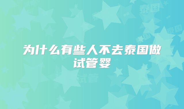为什么有些人不去泰国做试管婴