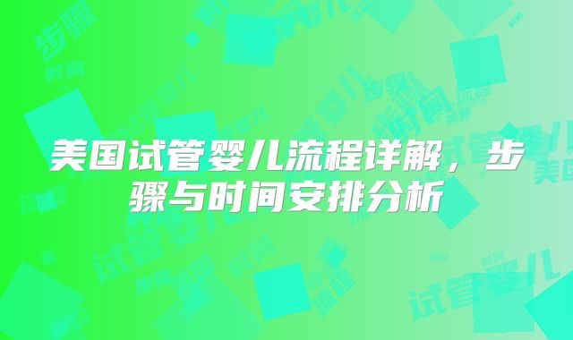 美国试管婴儿流程详解,步骤与时间安排分析