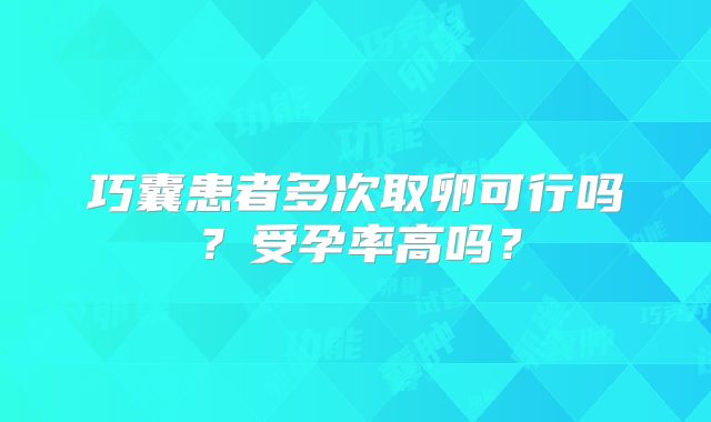 巧囊患者多次取卵可行吗？受孕率高吗？