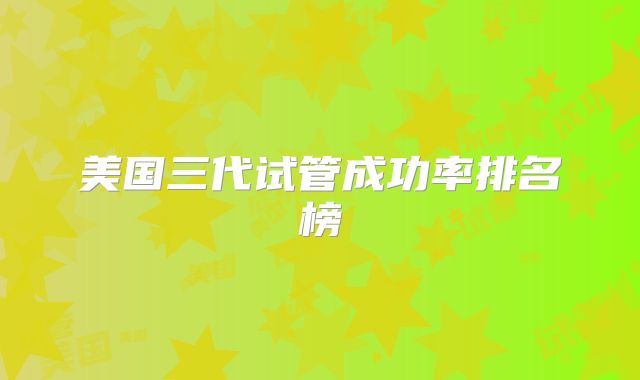 美国三代试管成功率排名榜