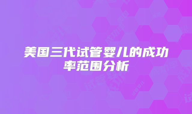 美国三代试管婴儿的成功率范围分析