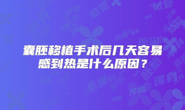 囊胚移植手术后几天容易感到热是什么原因？