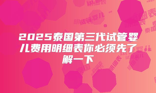 2025泰国第三代试管婴儿费用明细表你必须先了解一下