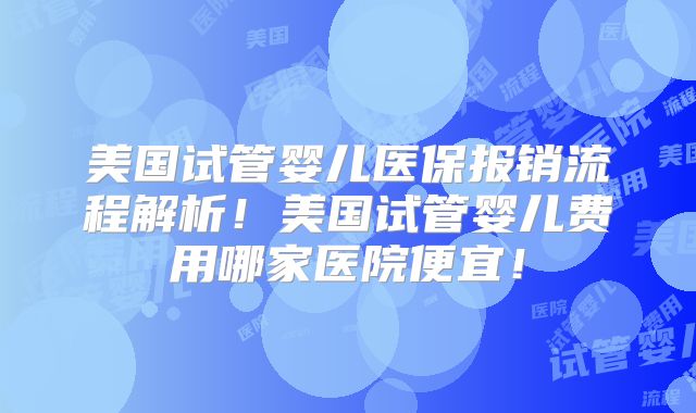 美国试管婴儿医保报销流程解析！美国试管婴儿费用哪家医院便宜！