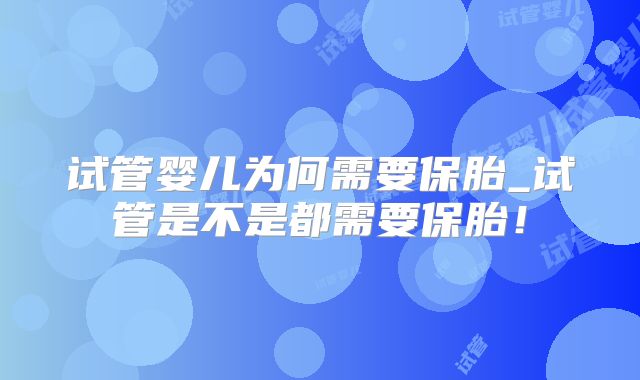试管婴儿为何需要保胎_试管是不是都需要保胎！