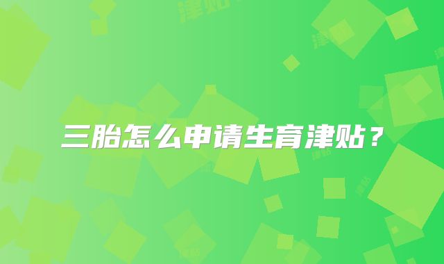 三胎怎么申请生育津贴?