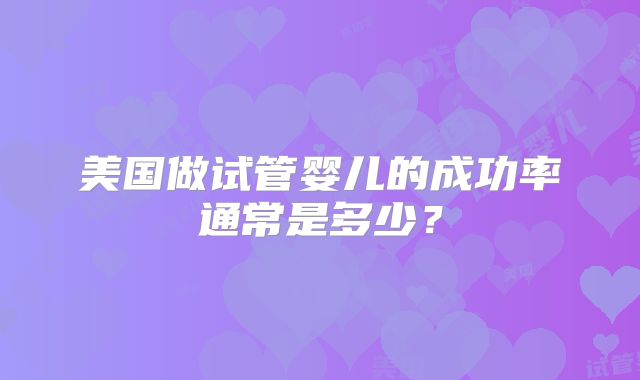 美国做试管婴儿的成功率通常是多少？
