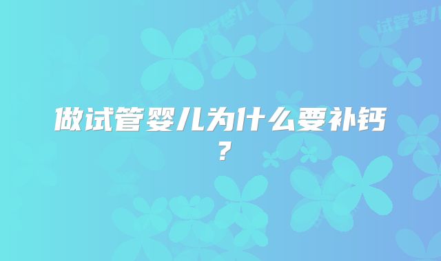 做试管婴儿为什么要补钙？