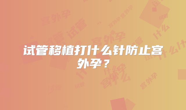 试管移植打什么针防止宫外孕？