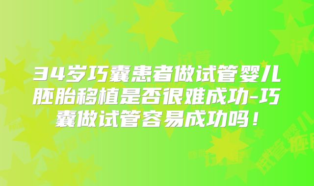34岁巧囊患者做试管婴儿胚胎移植是否很难成功-巧囊做试管容易成功吗！