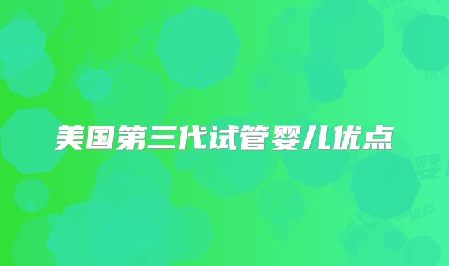 美国第三代试管婴儿优点