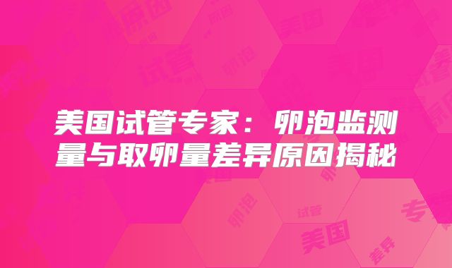 美国试管专家：卵泡监测量与取卵量差异原因揭秘