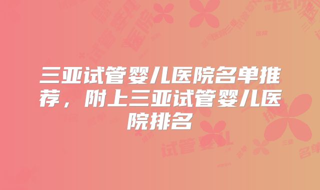三亚试管婴儿医院名单推荐，附上三亚试管婴儿医院排名
