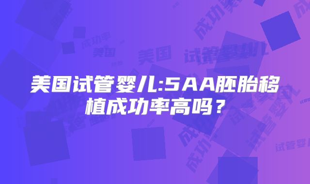 美国试管婴儿:5AA胚胎移植成功率高吗？