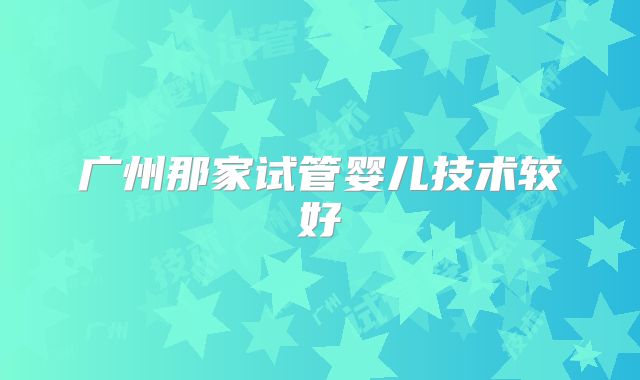 广州那家试管婴儿技术较好