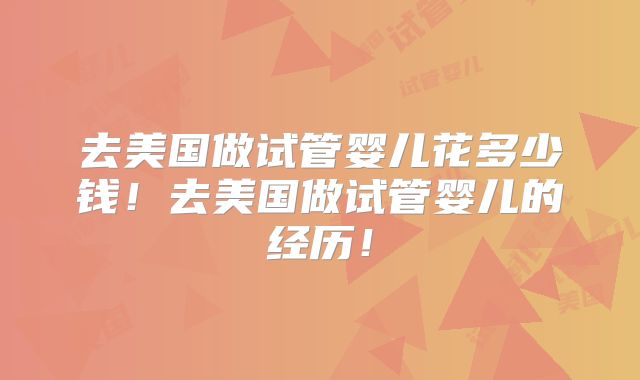 去美国做试管婴儿花多少钱！去美国做试管婴儿的经历！