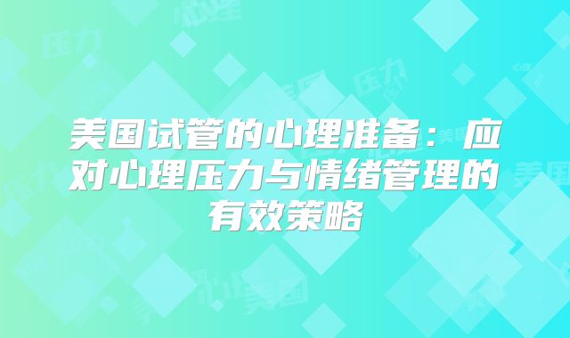 美国试管的心理准备：应对心理压力与情绪管理的有效策略