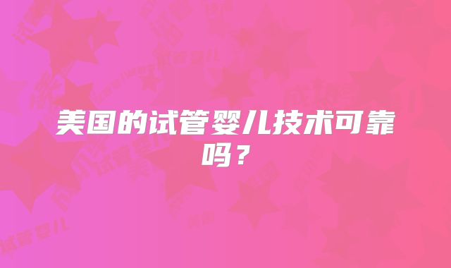 美国的试管婴儿技术可靠吗？