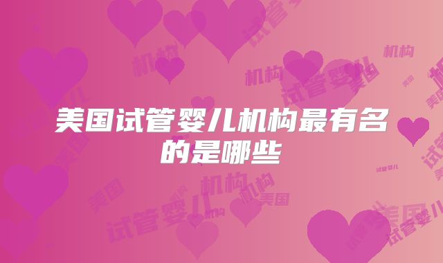 美国试管婴儿机构最有名的是哪些