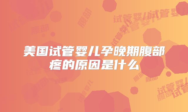 美国试管婴儿孕晚期腹部疼的原因是什么