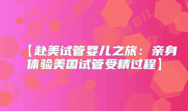 【赴美试管婴儿之旅：亲身体验美国试管受精过程】