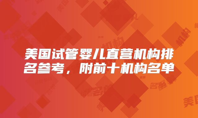 美国试管婴儿直营机构排名参考，附前十机构名单