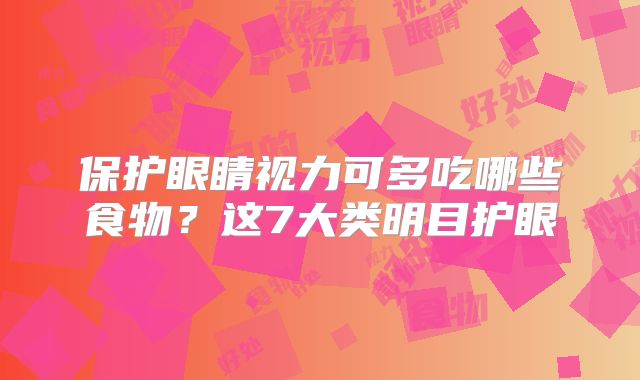 保护眼睛视力可多吃哪些食物?这7大类明目护眼