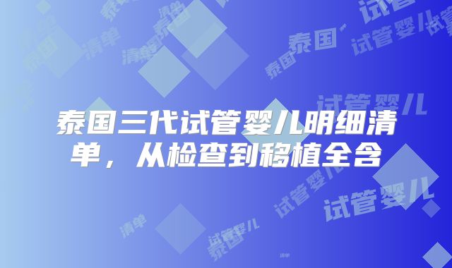 泰国三代试管婴儿明细清单,从检查到移植全含