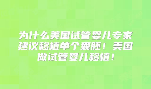 为什么美国试管婴儿专家建议移植单个囊胚！美国做试管婴儿移植！