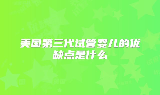 美国第三代试管婴儿的优缺点是什么