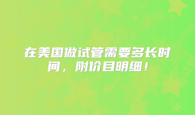 在美国做试管需要多长时间，附价目明细！