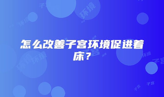 怎么改善子宫环境促进着床？