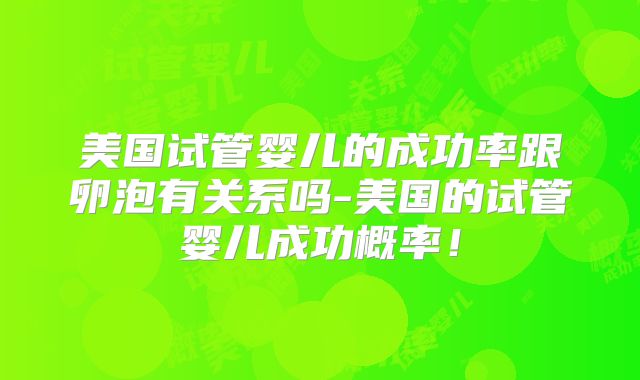 美国试管婴儿的成功率跟卵泡有关系吗-美国的试管婴儿成功概率！
