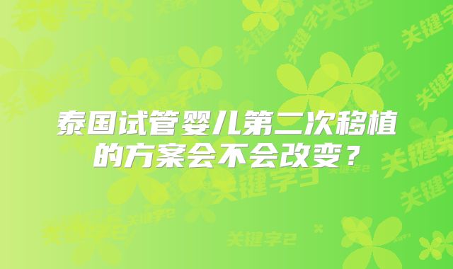 泰国试管婴儿第二次移植的方案会不会改变?
