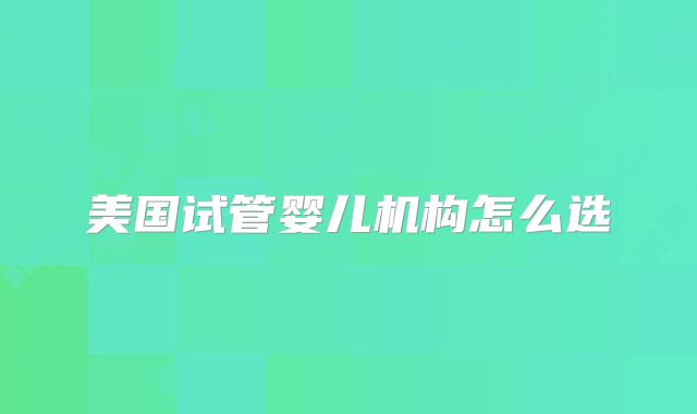 美国试管婴儿机构怎么选