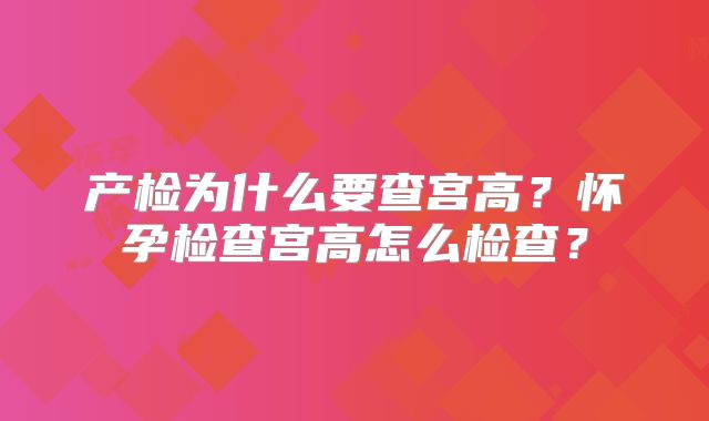 产检为什么要查宫高？怀孕检查宫高怎么检查？