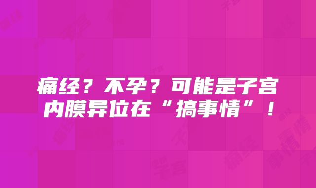 痛经？不孕？可能是子宫内膜异位在“搞事情”！