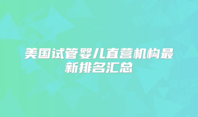 美国试管婴儿直营机构最新排名汇总