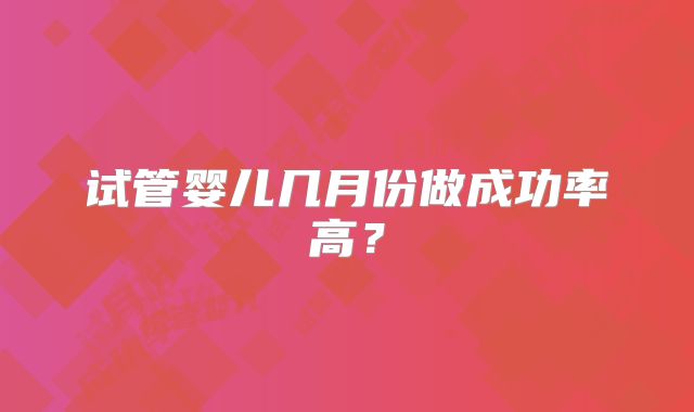 试管婴儿几月份做成功率高？