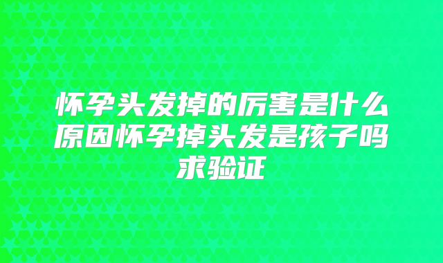 怀孕头发掉的厉害是什么原因怀孕掉头发是孩子吗求验证
