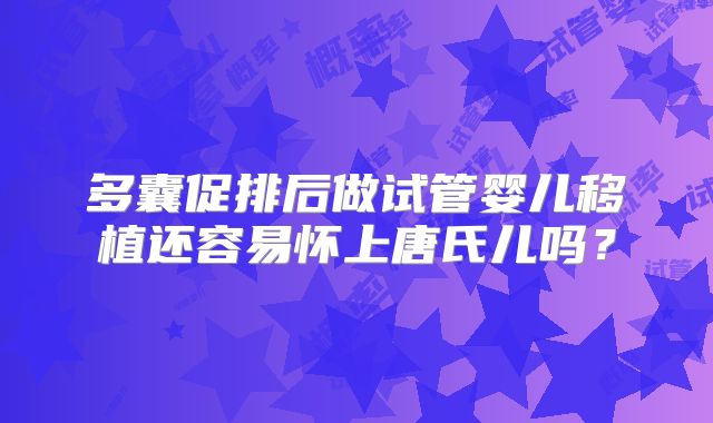 多囊促排后做试管婴儿移植还容易怀上唐氏儿吗？