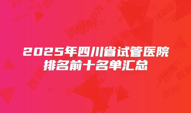 2025年四川省试管医院排名前十名单汇总