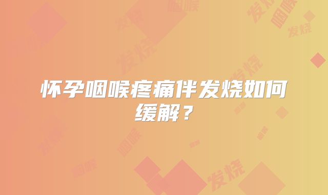 怀孕咽喉疼痛伴发烧如何缓解？