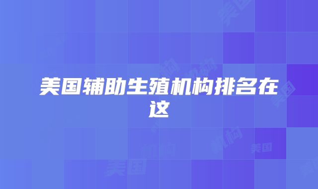 美国辅助生殖机构排名在这
